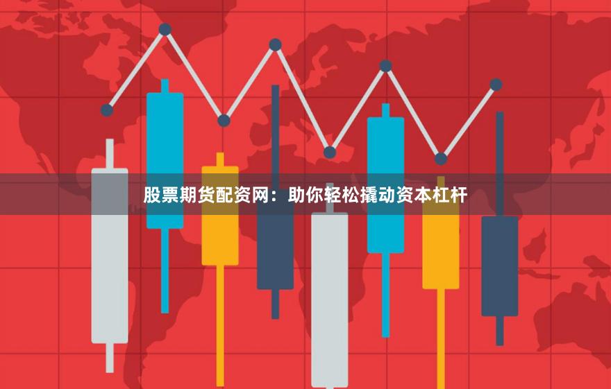 股票期貨配資網：助你輕松撬動資本杠桿